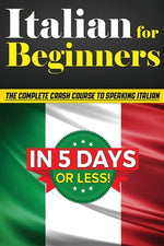 Book cover for Italian for Beginners: The COMPLETE Crash Course to Speaking Basic Italian in 5 DAYS OR LESS! (Learn to Speak Italian, How to Speak Italian,