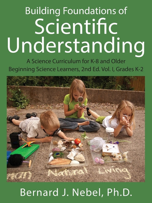 Book cover for Building Foundations of Scientific Understanding: A Science Curriculum for K-8 and Older Beginning Science Learners, 2nd Ed. Vol. I, Grades K-2