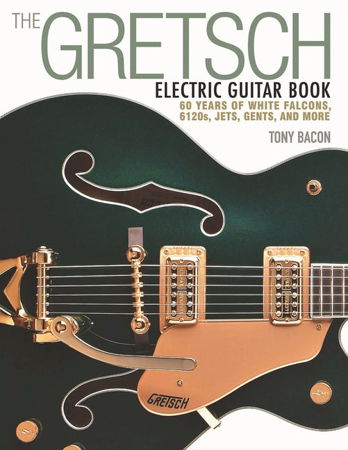 Book cover for The Gretsch Electric Guitar Book: 60 Years of White Falcons, 6120s, Jets, Gents and More