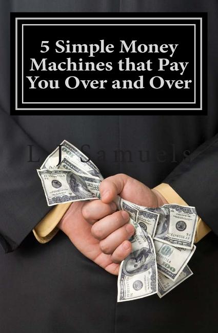 Book cover for 5 Simple Money Machines that Pay You Over and Over: After Doing the Work JUST ONE TIME!