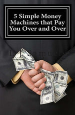 Book cover for 5 Simple Money Machines that Pay You Over and Over: After Doing the Work JUST ONE TIME!