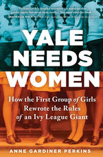 Book cover for Yale Needs Women: How the First Group of Girls Rewrote the Rules of an Ivy League Giant