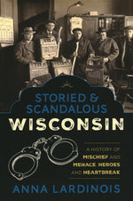 Book cover for Storied & Scandalous Wisconsin: A History of Mischief and Menace, Heroes and Heartbreak