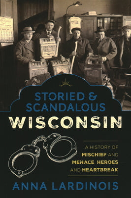 Book cover for Storied & Scandalous Wisconsin: A History of Mischief and Menace, Heroes and Heartbreak