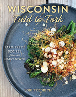 Book cover for Wisconsin Field to Fork: Farm-Fresh Recipes from the Dairy State