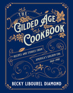 Book cover for The Gilded Age Cookbook: Recipes and Stories from America's Golden Era