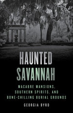Book cover for Haunted Savannah: Macabre Mansions, Southern Spirits, and Bone-Chilling Burial Grounds