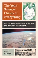 Book cover for Year Science Changed Everything: 1957's International Geophysical Year and the Future of Our Planet