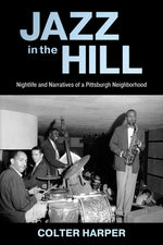 Book cover for Jazz in the Hill: Nightlife and Narratives of a Pittsburgh Neighborhood