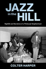 Book cover for Jazz in the Hill: Nightlife and Narratives of a Pittsburgh Neighborhood