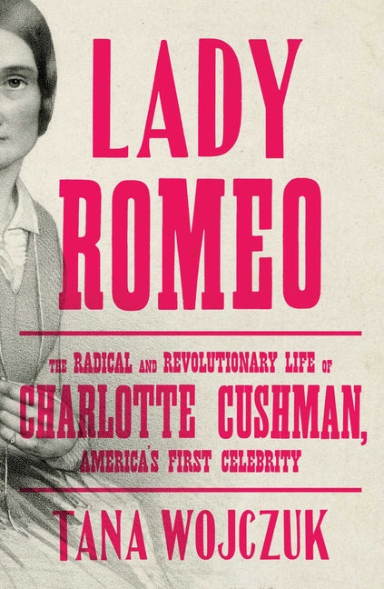 Book cover for Lady Romeo: The Radical and Revolutionary Life of Charlotte Cushman, America's First Celebrity