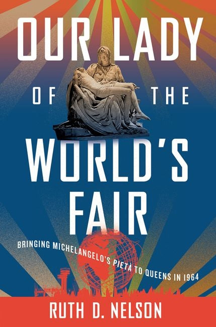 Book cover for Our Lady of the World's Fair: Bringing Michelangelo's Pietà to Queens in 1964