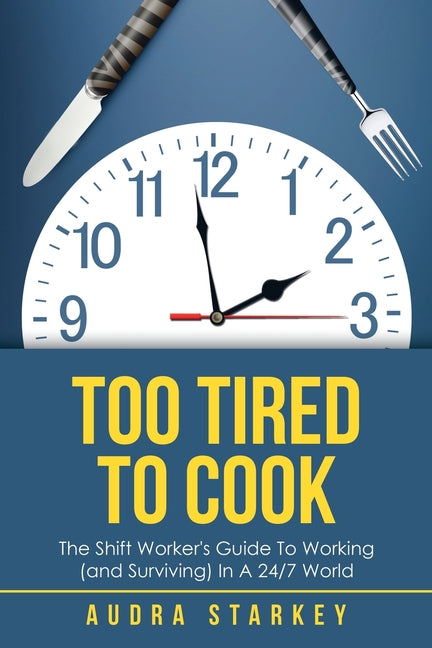 Book cover for Too Tired to Cook: The Shift Worker's Guide to Working (And Surviving) in a 24/7 World
