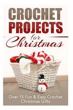 Book cover for Crochet Projects for Christmas: Over 15 Fun & Easy Crochet Christmas Gifts
