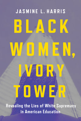 Book cover for Black Women, Ivory Tower: Revealing the Lies of White Supremacy in American Education