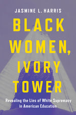 Book cover for Black Women, Ivory Tower: Revealing the Lies of White Supremacy in American Education