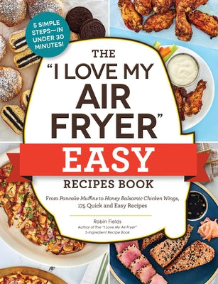 Book cover for The I Love My Air Fryer Easy Recipes Book: From Pancake Muffins to Honey Balsamic Chicken Wings, 175 Quick and Easy Recipes