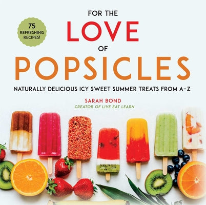 Book cover for For the Love of Popsicles: Naturally Delicious Icy Sweet Summer Treats from A-Z