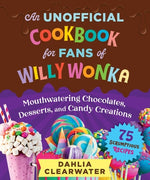 Book cover for An Unofficial Cookbook for Fans of Willy Wonka: Mouthwatering Chocolates, Desserts, and Candy Creations--75 Scrumptious Recipes!