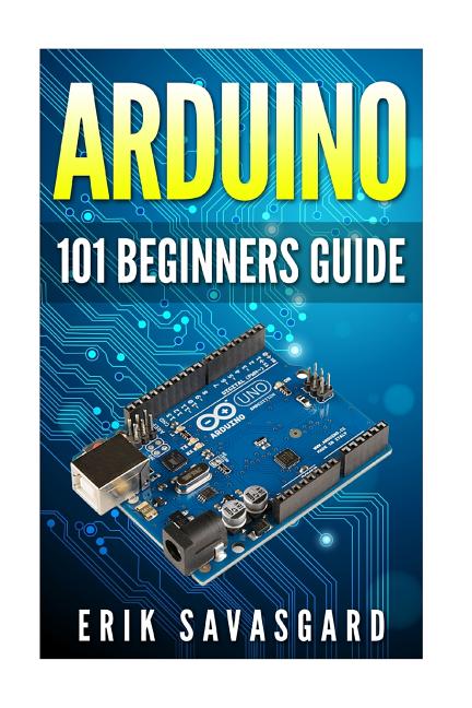 Book cover for Arduino: 101 Beginners Guide: How to get started with Your Arduino (Tips, Tricks, Projects and More!)