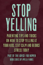 Book cover for Stop Yelling: Parenting Tips and Tricks on How to Stop Yelling at Your Kids, Stay Calm and Reduce Stress Today