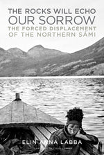 Book cover for The Rocks Will Echo Our Sorrow: The Forced Displacement of the Northern Sámi
