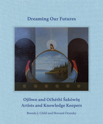 Book cover for Dreaming Our Futures: Ojibwe and Ochéthi Sakówi? Artists and Knowledge Keepers
