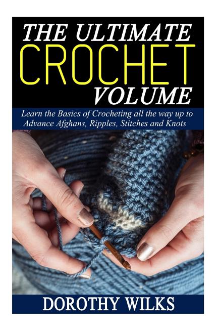 Book cover for Ultimate Crochet Volume: Learn the Basics of Crocheting all the way up Advance Afghans, Ripples, Stitches and Knots
