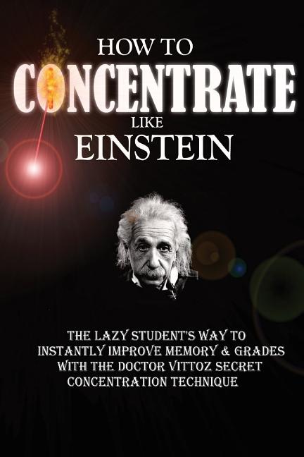 Book cover for How To Concentrate Like Einstein: The Lazy Student's Way to Instantly Improve Memory & Grades with the Doctor Vittoz Secret Concentration Technique.
