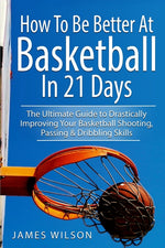Book cover for How to Be Better At Basketball in 21 days: The Ultimate Guide to Drastically Improving Your Basketball Shooting, Passing and Dribbling Skills