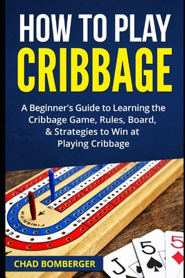 Book cover for How to Play Cribbage: A Beginner's Guide to Learning the Cribbage Game, Rules, Board, & Strategies to Win at Playing Cribbage