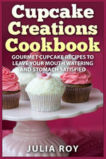 Book cover for Cupcake Creations Cookbook: Gourmet Cupcake Recipes To Leave Your Mouth Watering And Stomach Satisfied
