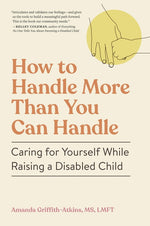 Book cover for How to Handle More Than You Can Handle: Caring for Yourself While Raising a Disabled Child