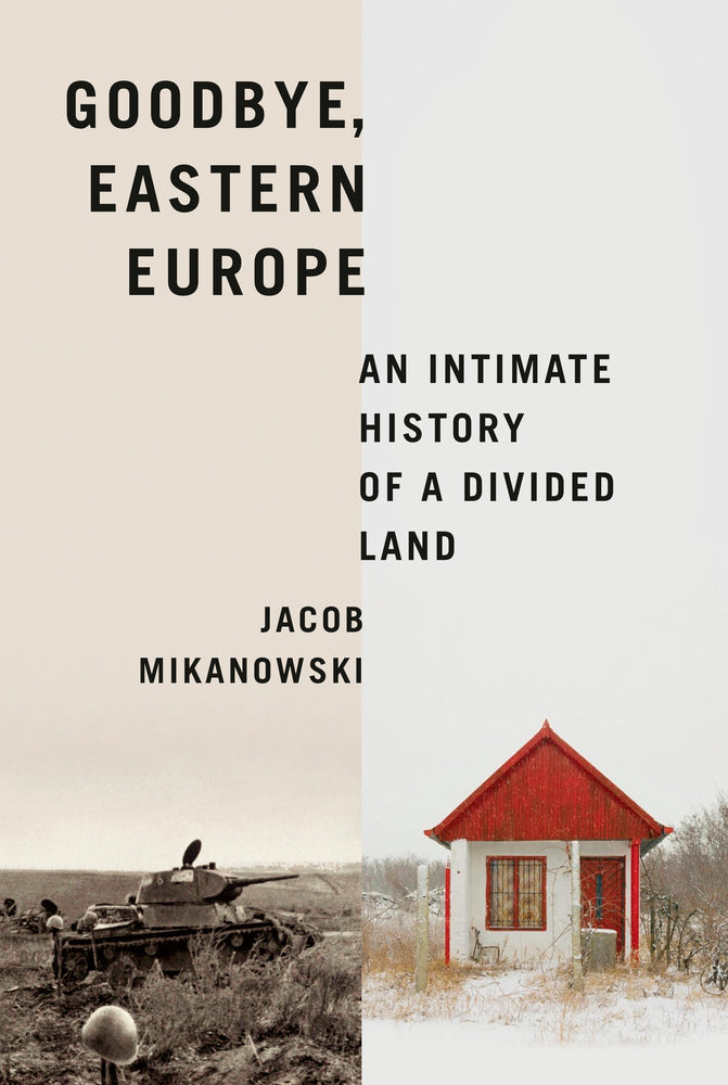Book cover for Goodbye, Eastern Europe: An Intimate History of a Divided Land