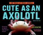 Book cover for Cute as an Axolotl: Discovering the World's Most Adorable Animals
