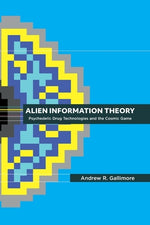 Book cover for Alien Information Theory: Psychedelic Drug Technologies and the Cosmic Game