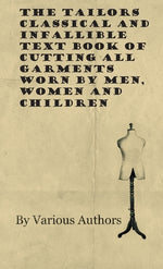 Book cover for The Tailors Classical and Infallible Text Book of Cutting all Garments Worn by Men, Women and Children