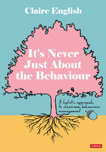 Book cover for It's Never Just About The Behaviour: A holistic approach to classroom behaviour management