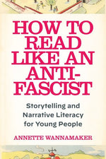 Book cover for How to Read Like an Anti-Fascist: Storytelling and Narrative Literacy for Young People