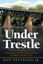 Book cover for Under the Trestle: The 1980 Disappearance of Gina Renee Hall & Virginia's First "No Body" Murder Trial.