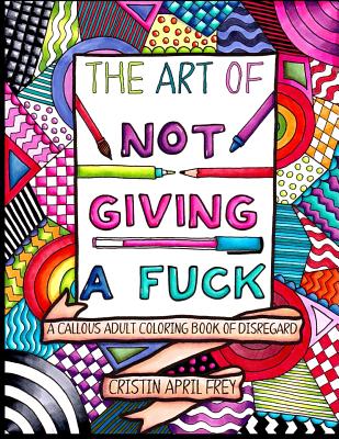 Book cover for The Art of Not Giving a Fuck: A Callous Adult Coloring Book of Disregard