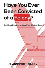 Book cover for Have You Ever Been Convicted of a Felony: The "How To" for Ex-Offenders Completing an Employment Application, to Conducting an Interview, to Getting t