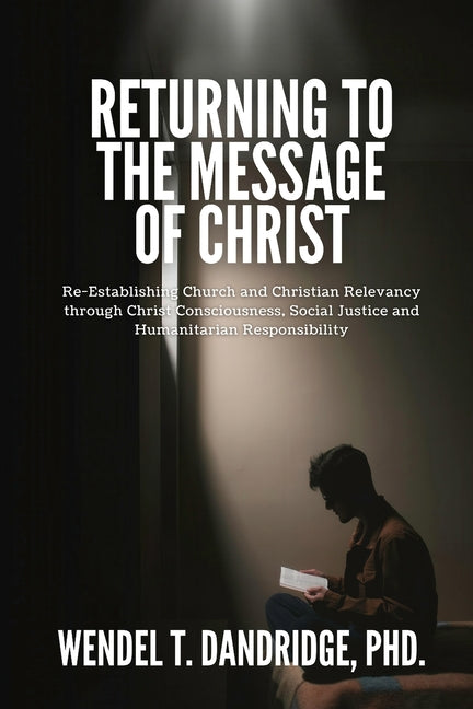 Book cover for Returning to the Message of Christ: Re-Establishing Church and Christian Relevancy through Christ Consciousness, Social Justice and Humanitarian Respo