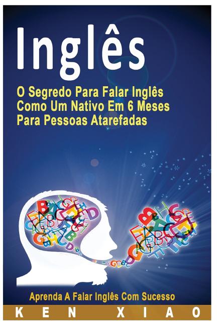 Book cover for Inglês: O Segredo Para Falar Inglês Como Um Nativo Em 6 Meses Para Pessoas Atarefadas, Aprenda a Falar Inglês Com Sucesso