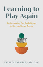 Book cover for Learning to Play Again: Rediscovering Our Early Selves to Become Better Adults