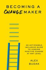 Book cover for Becoming a Changemaker: An Actionable, Inclusive Guide to Leading Positive Change at Any Level