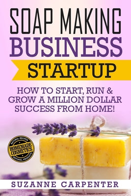 Book cover for Soap Making Business Startup: How to Start, Run & Grow a Million Dollar Success From Home!