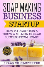 Book cover for Soap Making Business Startup: How to Start, Run & Grow a Million Dollar Success From Home!