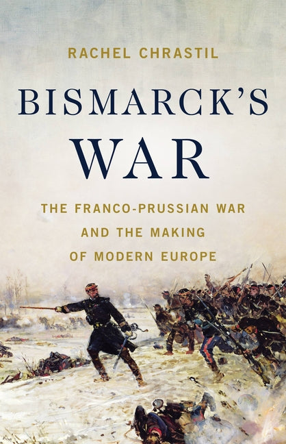 Book cover for Bismarck's War: The Franco-Prussian War and the Making of Modern Europe