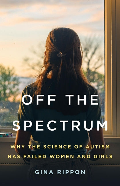 Book cover for Off the Spectrum: Why the Science of Autism Has Failed Women and Girls